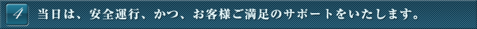 当日は、安全運行、かつ、お客様ご満足のサポートをいたします